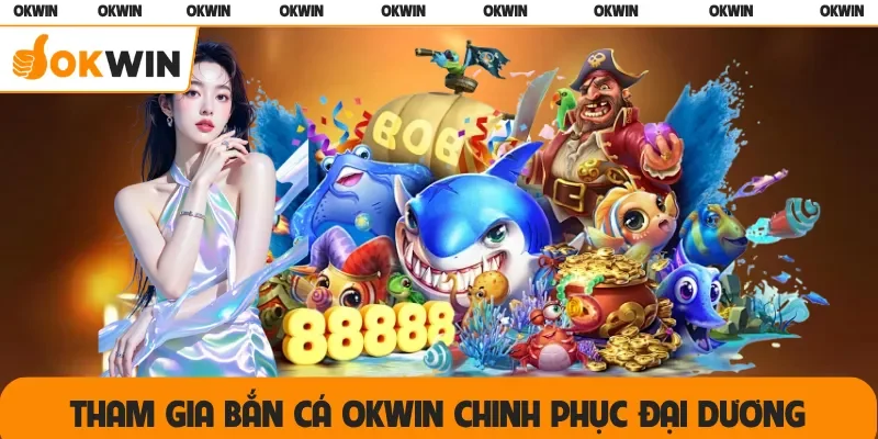 Tham gia bắn cá OKWIN chinh phục đại dương
